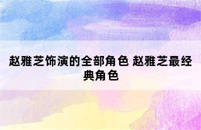 赵雅芝饰演的全部角色 赵雅芝最经典角色